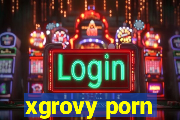 xgrovy porn